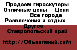 Продаем гироскутеры!Отличные цены! › Цена ­ 4 900 - Все города Развлечения и отдых » Другое   . Ставропольский край